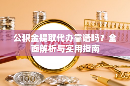 水里公积金提取代办靠谱吗？全面解析与实用指南