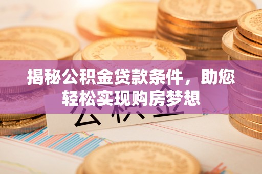 水里揭秘公积金贷款条件，助您轻松实现购房梦想