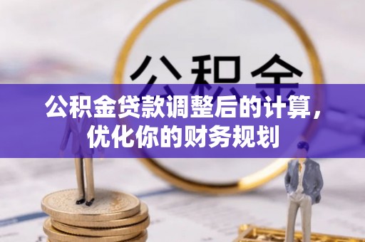 水里公积金贷款调整后的计算，优化你的财务规划