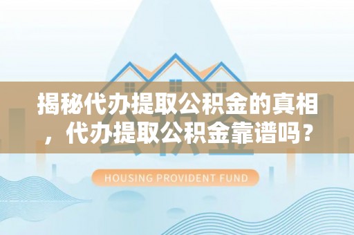 水里揭秘代办提取公积金的真相，代办提取公积金靠谱吗？