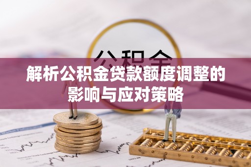 水里解析公积金贷款额度调整的影响与应对策略