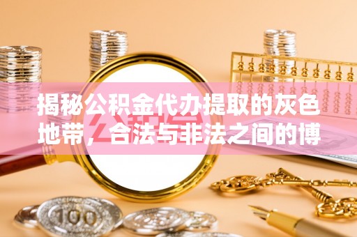 水里揭秘公积金代办提取的灰色地带，合法与非法之间的博弈