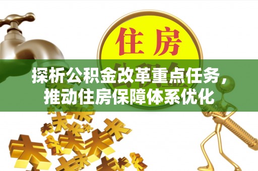 水里探析公积金改革重点任务，推动住房保障体系优化