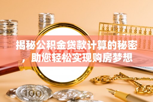 水里揭秘公积金贷款计算的秘密，助您轻松实现购房梦想