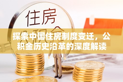 水里探索中国住房制度变迁，公积金历史沿革的深度解读