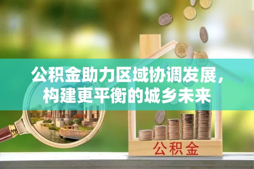 水里公积金助力区域协调发展，构建更平衡的城乡未来