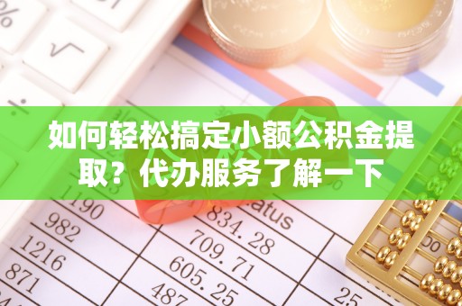 水里如何轻松搞定小额公积金提取？代办服务了解一下