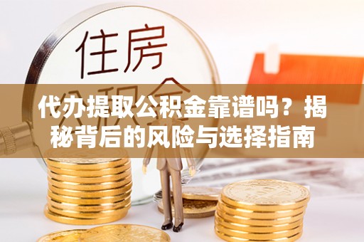 水里代办提取公积金靠谱吗？揭秘背后的风险与选择指南