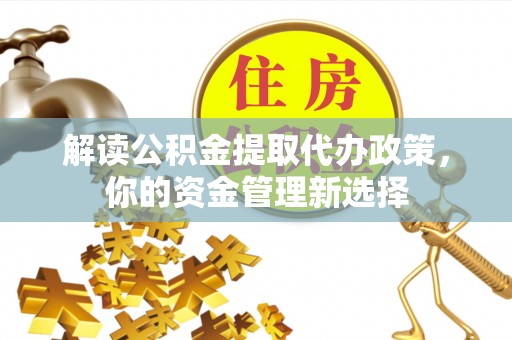 水里解读公积金提取代办政策，你的资金管理新选择