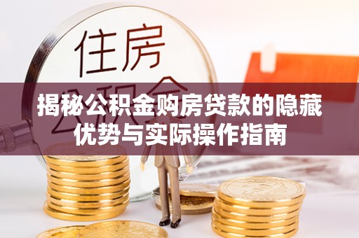 水里揭秘公积金购房贷款的隐藏优势与实际操作指南