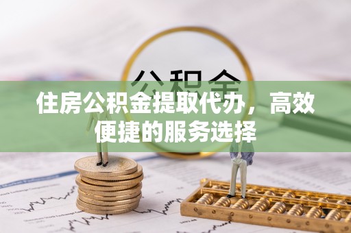 水里住房公积金提取代办，高效便捷的服务选择