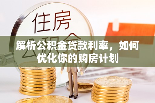 水里解析公积金贷款利率，如何优化你的购房计划