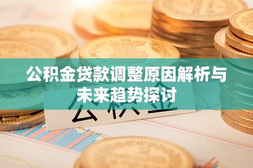 水里公积金贷款调整原因解析与未来趋势探讨