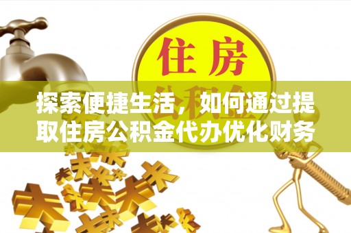 水里探索便捷生活，如何通过提取住房公积金代办优化财务规划
