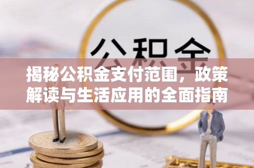 水里揭秘公积金支付范围，政策解读与生活应用的全面指南