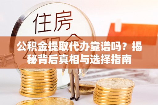 水里公积金提取代办靠谱吗？揭秘背后真相与选择指南
