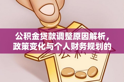 水里公积金贷款调整原因解析，政策变化与个人财务规划的影响