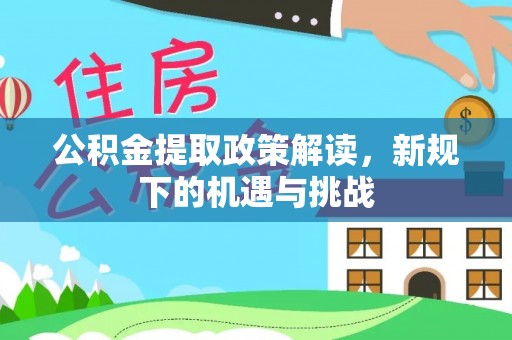 水里公积金提取政策解读，新规下的机遇与挑战