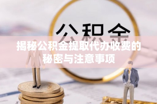 水里揭秘公积金提取代办收费的秘密与注意事项
