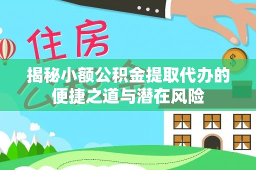 水里揭秘小额公积金提取代办的便捷之道与潜在风险