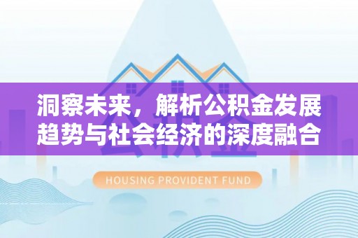 水里洞察未来，解析公积金发展趋势与社会经济的深度融合