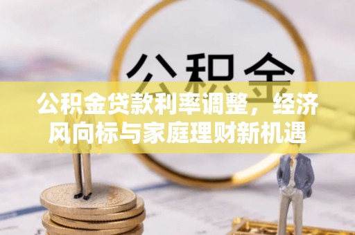 水里公积金贷款利率调整，经济风向标与家庭理财新机遇
