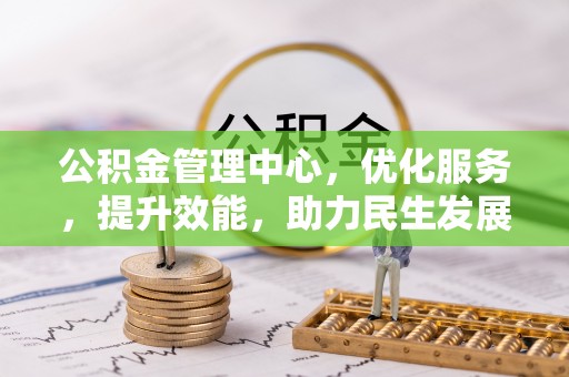 水里公积金管理中心，优化服务，提升效能，助力民生发展