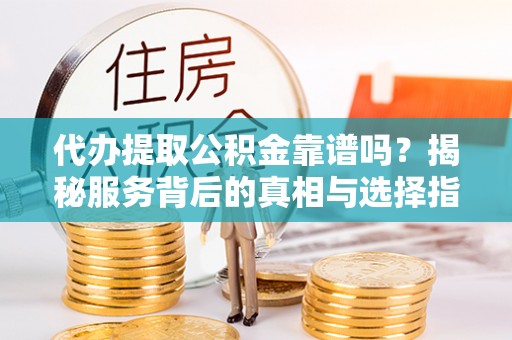 水里代办提取公积金靠谱吗？揭秘服务背后的真相与选择指南