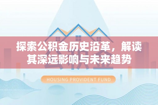 水里探索公积金历史沿革，解读其深远影响与未来趋势