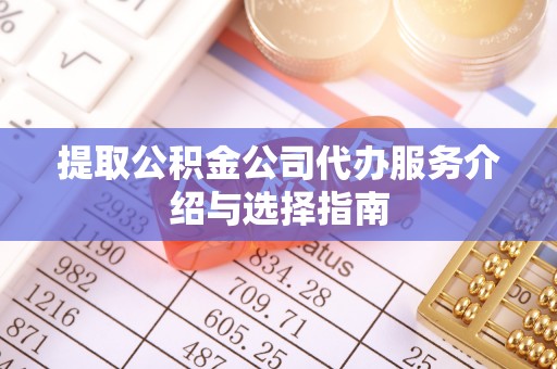 水里提取公积金公司代办服务介绍与选择指南