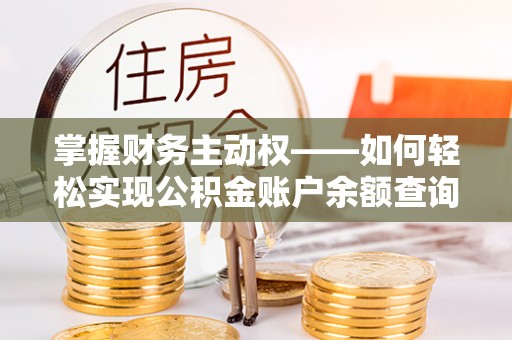 水里掌握财务主动权——如何轻松实现公积金账户余额查询