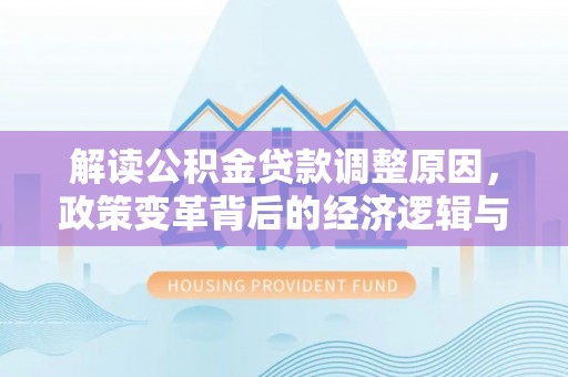 水里解读公积金贷款调整原因，政策变革背后的经济逻辑与民生影响